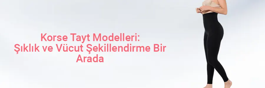 Korse Tayt Modelleri: Şıklık ve Vücut Şekillendirme Bir Arada